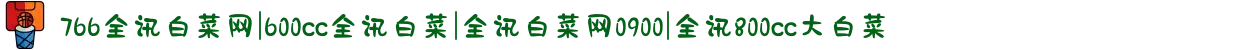 766全讯白菜网|600cc全讯白菜|全讯白菜网0900|全讯800cc大白菜